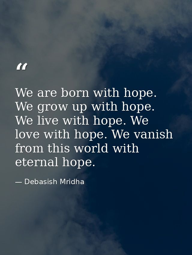We are born with hope. We grow up with hope. We live with hope. We love with hope. We vanish from this world with eterna — Debasish Mridha