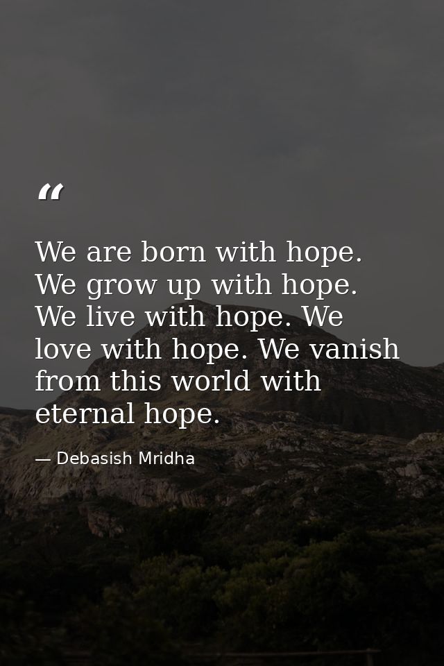 We are born with hope. We grow up with hope. We live with hope. We love with hope. We vanish from this world with eterna — Debasish Mridha