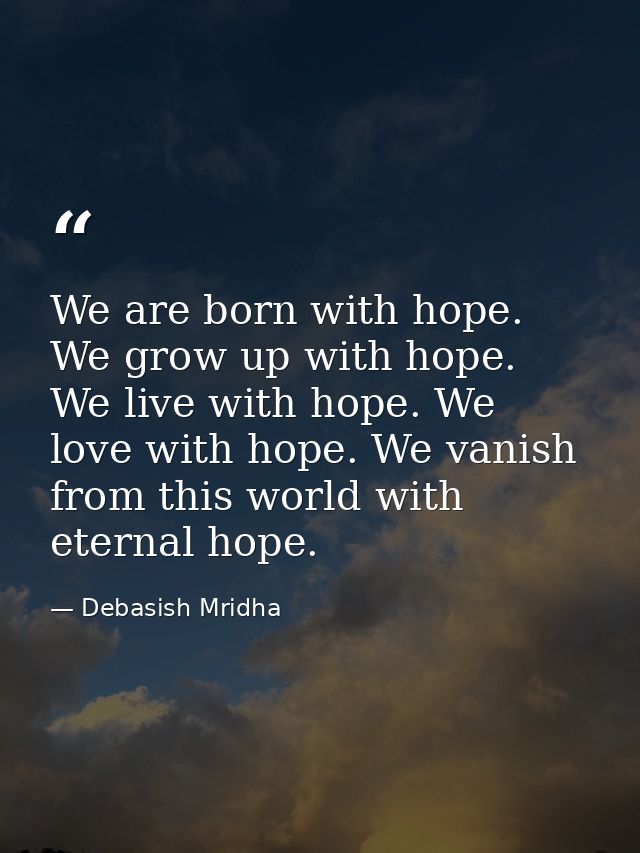 We are born with hope. We grow up with hope. We live with hope. We love with hope. We vanish from this world with eterna — Debasish Mridha