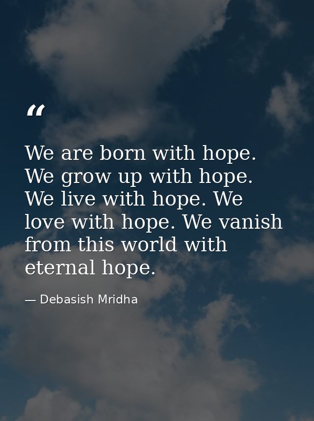 We are born with hope. We grow up with hope. We live with hope. We love with hope. We vanish from this world with eterna — Debasish Mridha