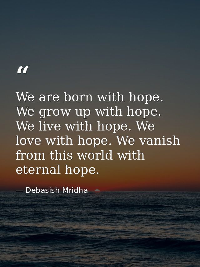 We are born with hope. We grow up with hope. We live with hope. We love with hope. We vanish from this world with eterna — Debasish Mridha