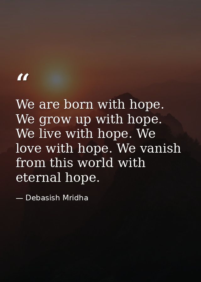 We are born with hope. We grow up with hope. We live with hope. We love with hope. We vanish from this world with eterna — Debasish Mridha
