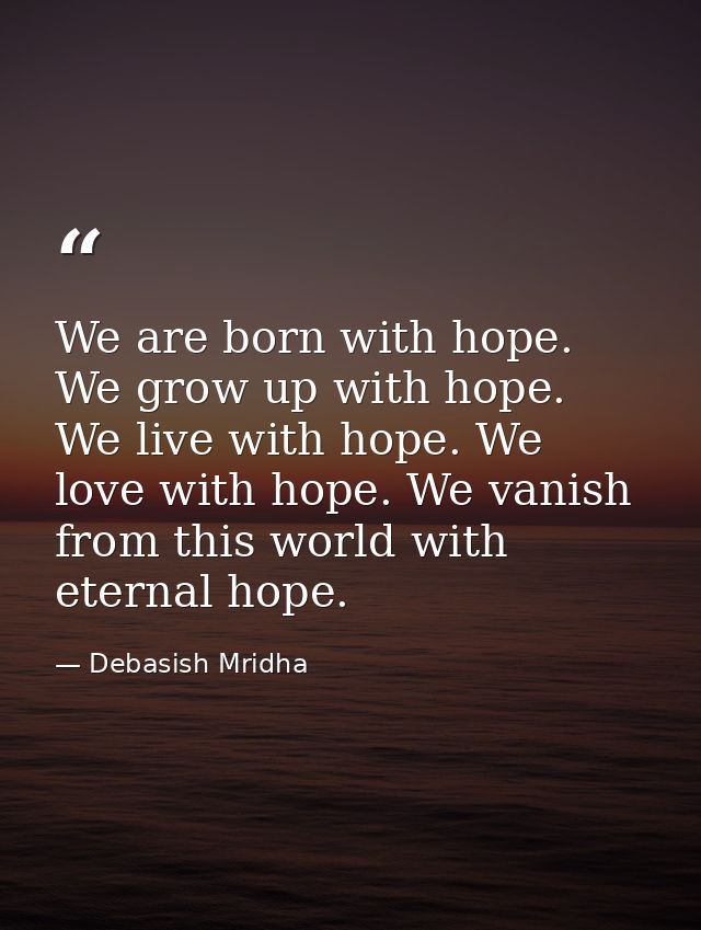 We are born with hope. We grow up with hope. We live with hope. We love with hope. We vanish from this world with eterna — Debasish Mridha