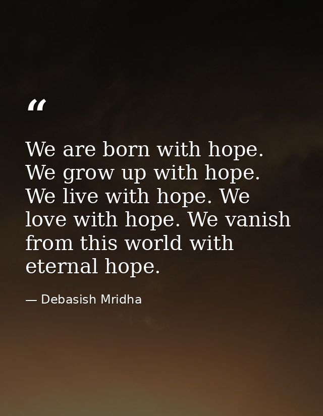 We are born with hope. We grow up with hope. We live with hope. We love with hope. We vanish from this world with eterna — Debasish Mridha