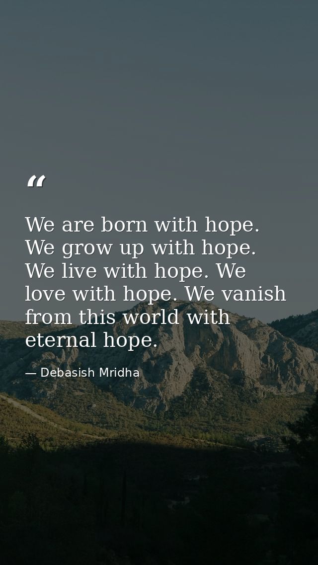 We are born with hope. We grow up with hope. We live with hope. We love with hope. We vanish from this world with eterna — Debasish Mridha