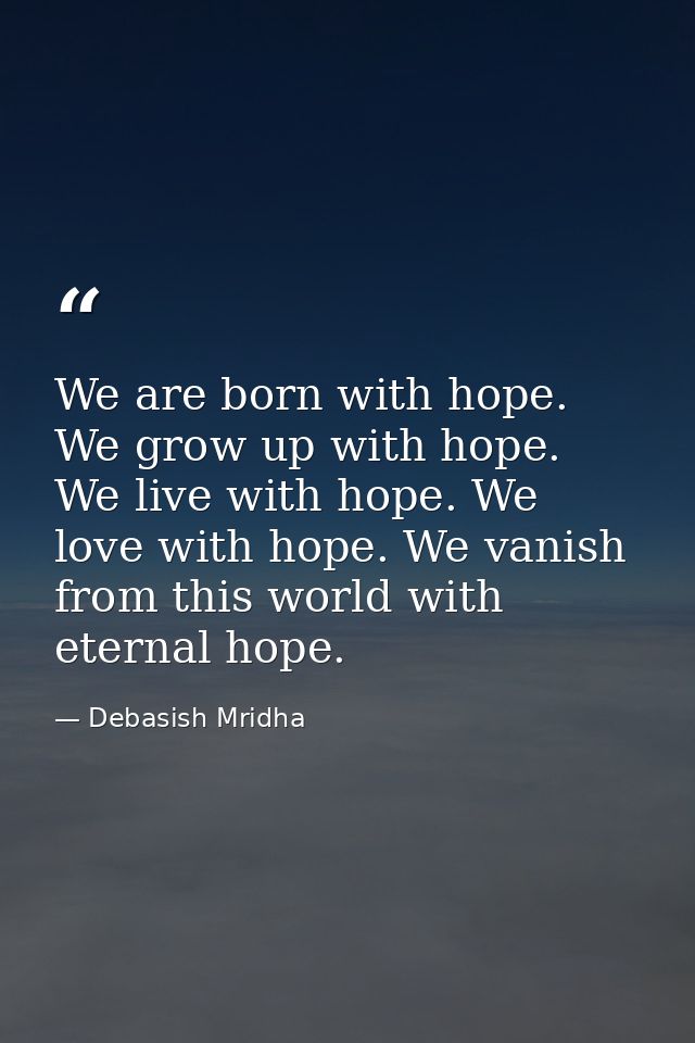 We are born with hope. We grow up with hope. We live with hope. We love with hope. We vanish from this world with eterna — Debasish Mridha