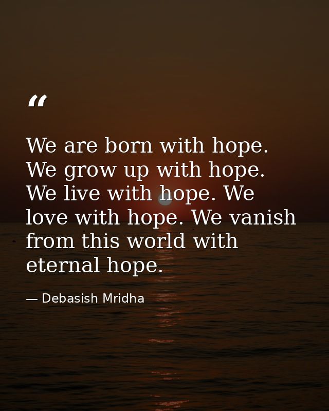 We are born with hope. We grow up with hope. We live with hope. We love with hope. We vanish from this world with eterna — Debasish Mridha
