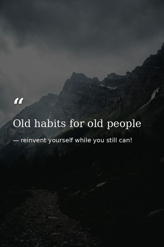 Old habits for old people — reinvent yourself while you still can!