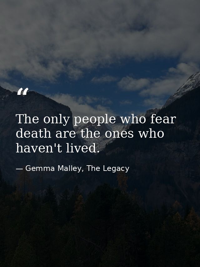 The only people who fear death are the ones who haven't lived. — Gemma Malley, The Legacy