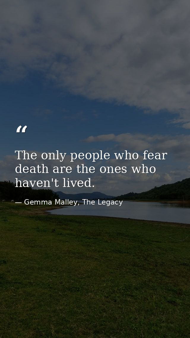 The only people who fear death are the ones who haven't lived. — Gemma Malley, The Legacy