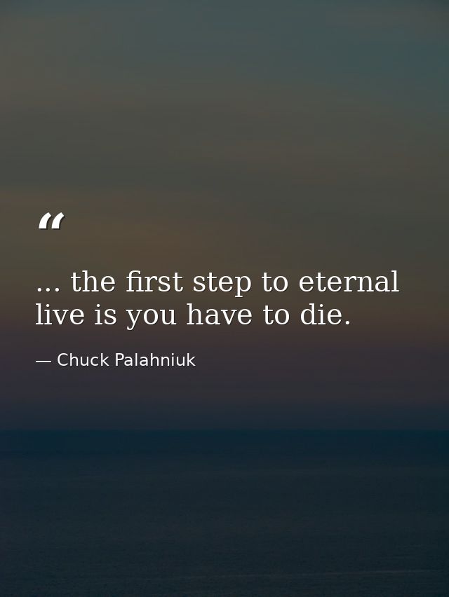 ... the first step to eternal live is you have to die. — Chuck Palahniuk