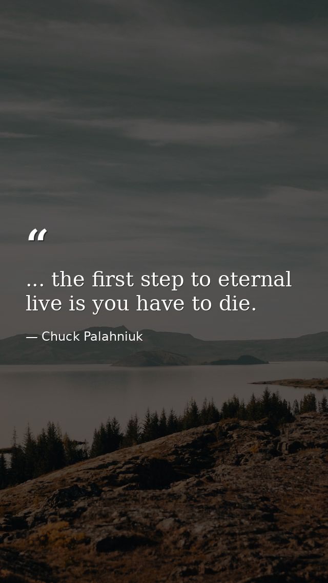 ... the first step to eternal live is you have to die. — Chuck Palahniuk