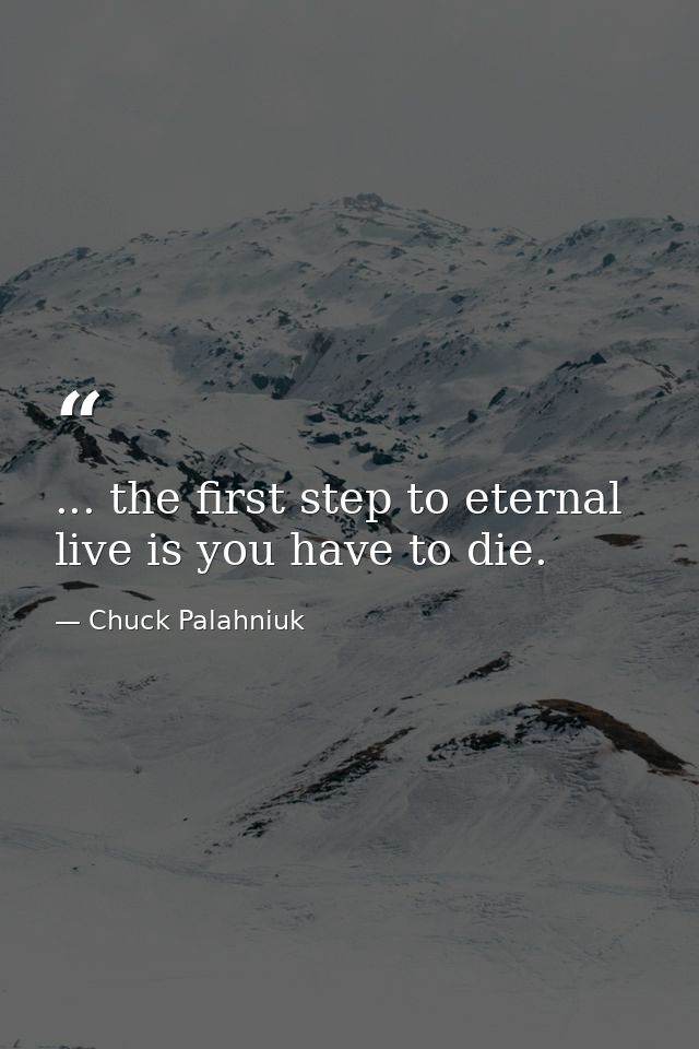 ... the first step to eternal live is you have to die. — Chuck Palahniuk