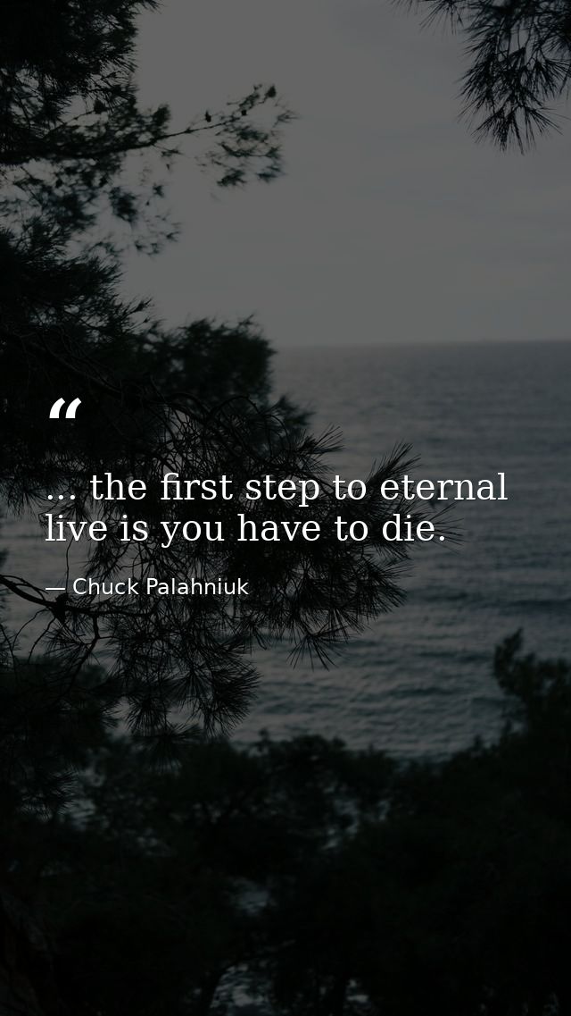 ... the first step to eternal live is you have to die. — Chuck Palahniuk
