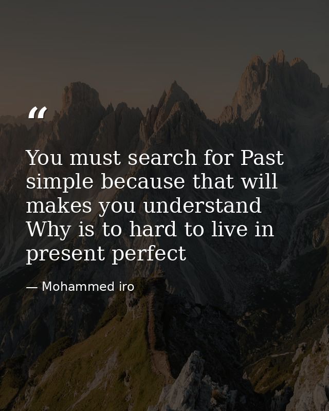 You must search for Past simple because that will makes you understand Why is to hard to live in present perfect — Mohammed iro