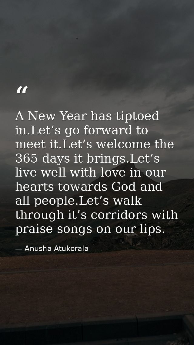 A New Year has tiptoed in.Let’s go forward to meet it.Let’s welcome the 365 days it brings.Let’s live well with love in  — Anusha Atukorala
