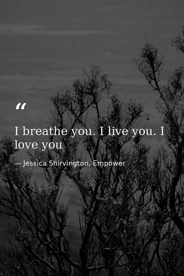 I breathe you. I live you. I love you — Jessica Shirvington, Empower