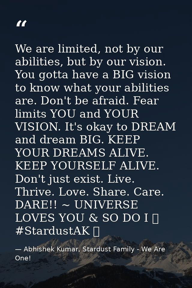 We are limited, not by our abilities, but by our vision. You gotta have a BIG vision to know what your abilities are. Do — Abhishek Kumar, Stardust Family - We Are One!