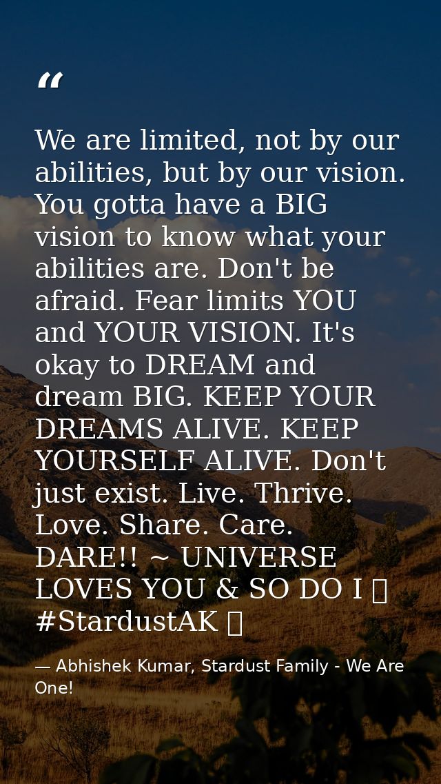 We are limited, not by our abilities, but by our vision. You gotta have a BIG vision to know what your abilities are. Do — Abhishek Kumar, Stardust Family - We Are One!
