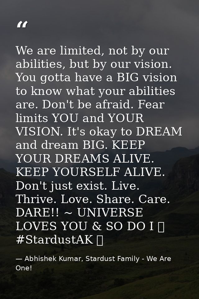 We are limited, not by our abilities, but by our vision. You gotta have a BIG vision to know what your abilities are. Do — Abhishek Kumar, Stardust Family - We Are One!