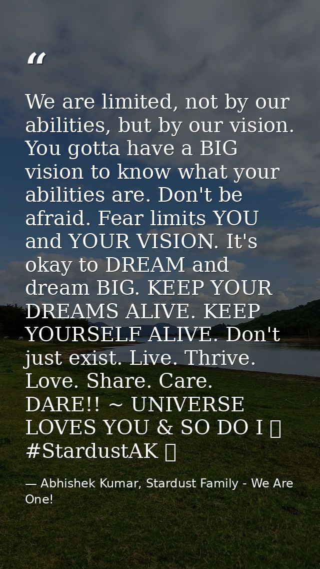 We are limited, not by our abilities, but by our vision. You gotta have a BIG vision to know what your abilities are. Do — Abhishek Kumar, Stardust Family - We Are One!