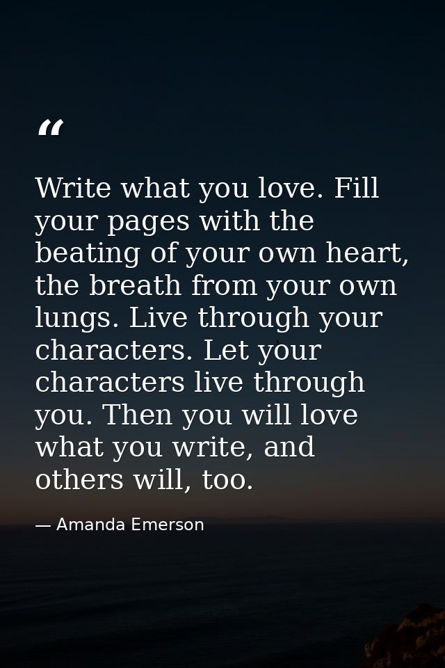 Write what you love. Fill your pages with the beating of your own heart, the breath from your own lungs. Live through yo — Amanda Emerson