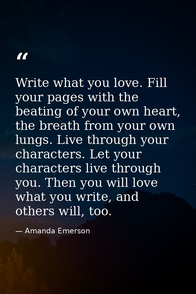 Write what you love. Fill your pages with the beating of your own heart, the breath from your own lungs. Live through yo — Amanda Emerson