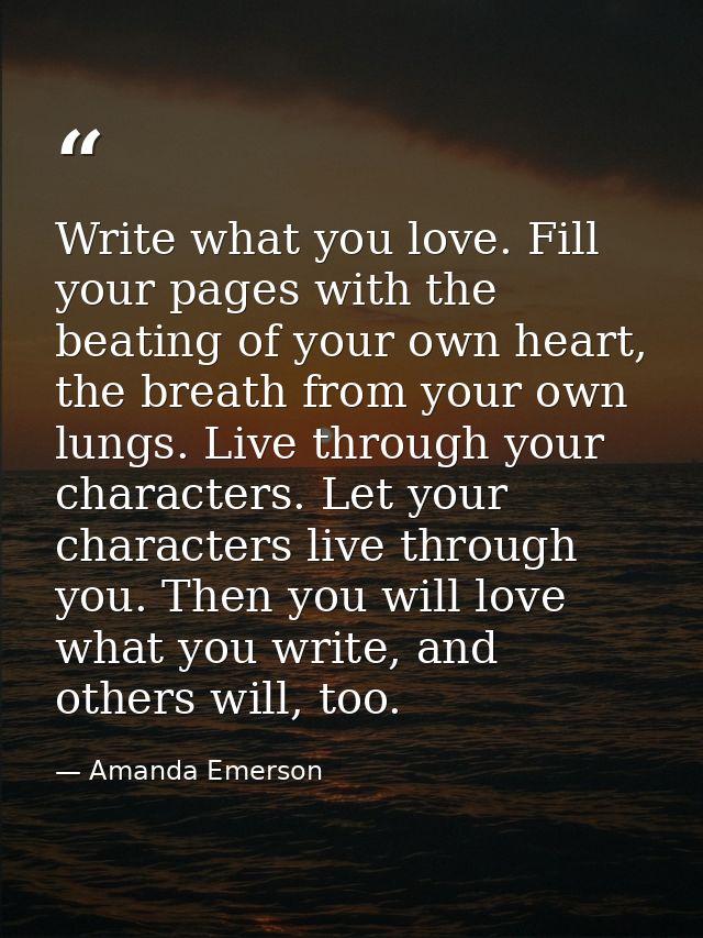 Write what you love. Fill your pages with the beating of your own heart, the breath from your own lungs. Live through yo — Amanda Emerson