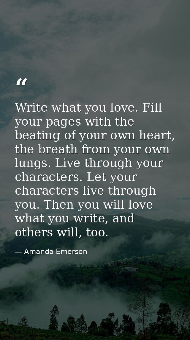 Write what you love. Fill your pages with the beating of your own heart, the breath from your own lungs. Live through yo — Amanda Emerson