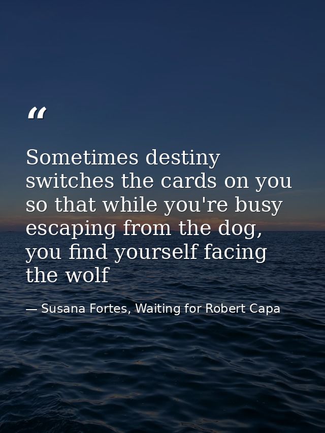 Sometimes destiny switches the cards on you so that while you're busy escaping from the dog, you find yourself facing th — Susana Fortes, Waiting for Robert Capa