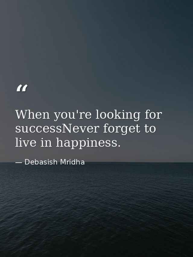 When you're looking for successNever forget to live in happiness. — Debasish Mridha