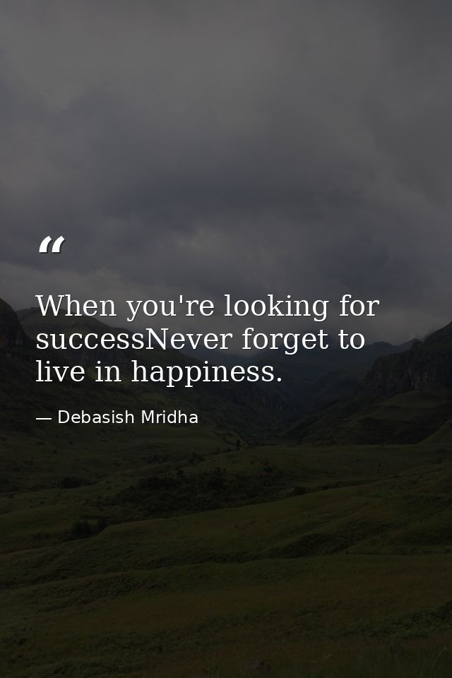 When you're looking for successNever forget to live in happiness. — Debasish Mridha