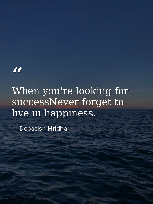 When you're looking for successNever forget to live in happiness. — Debasish Mridha