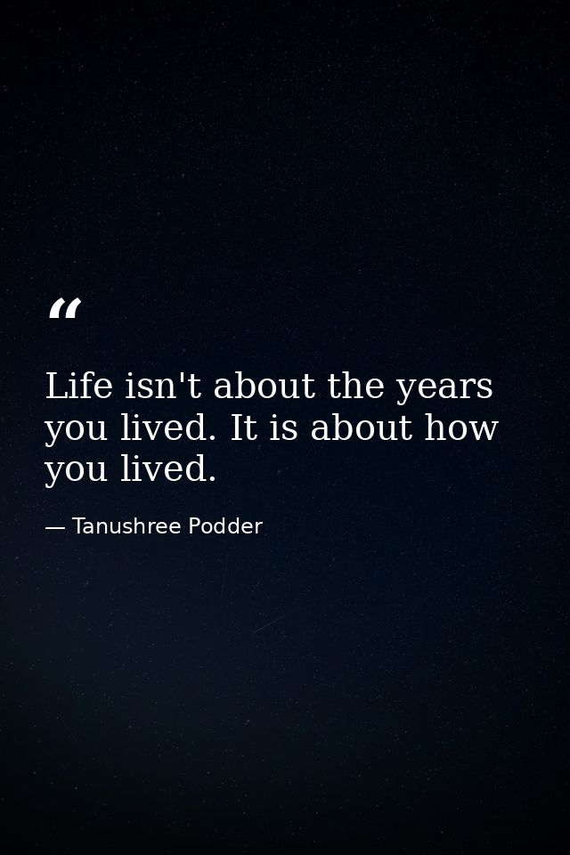 Life isn't about the years you lived. It is about how you lived. — Tanushree Podder