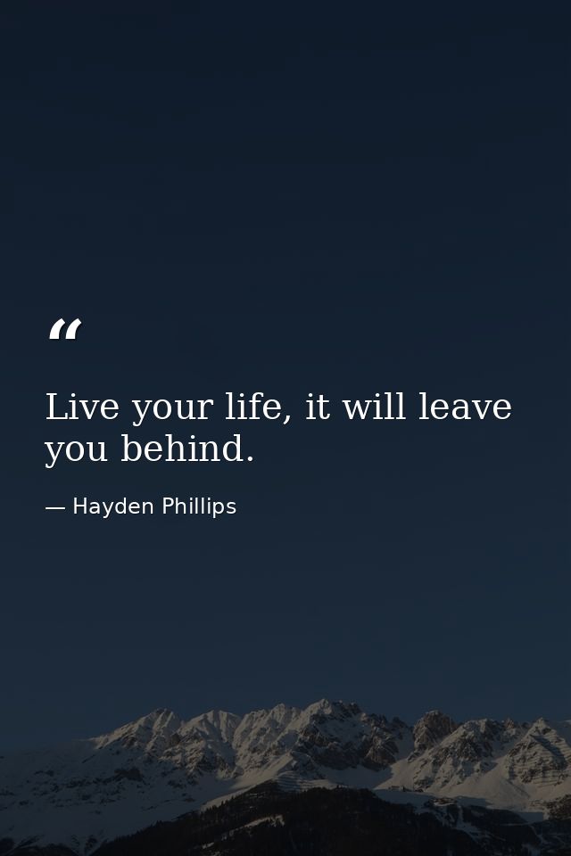 Live your life, it will leave you behind. — Hayden Phillips