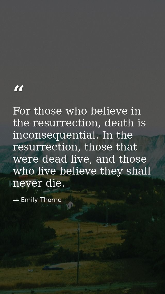 For those who believe in the resurrection, death is inconsequential. In the resurrection, those that were dead live, and — Emily Thorne