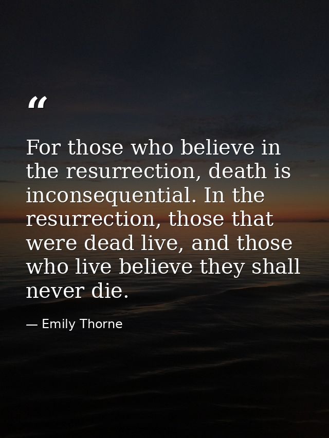 For those who believe in the resurrection, death is inconsequential. In the resurrection, those that were dead live, and — Emily Thorne