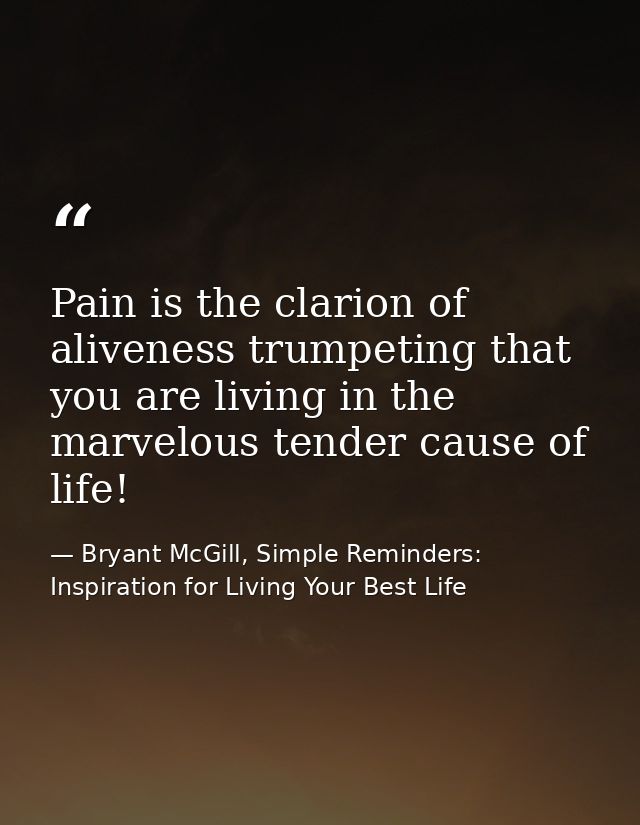 Pain is the clarion of aliveness trumpeting that you are living in the marvelous tender cause of life! — Bryant McGill, Simple Reminders: Inspiration for Living Your Best Life