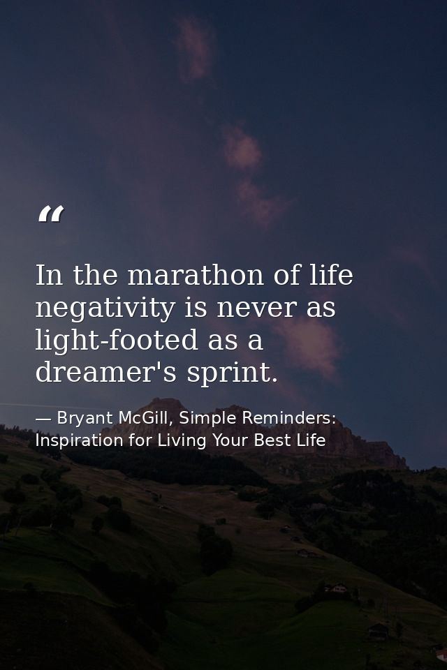 In the marathon of life negativity is never as light-footed as a dreamer's sprint. — Bryant McGill, Simple Reminders: Inspiration for Living Your Best Life