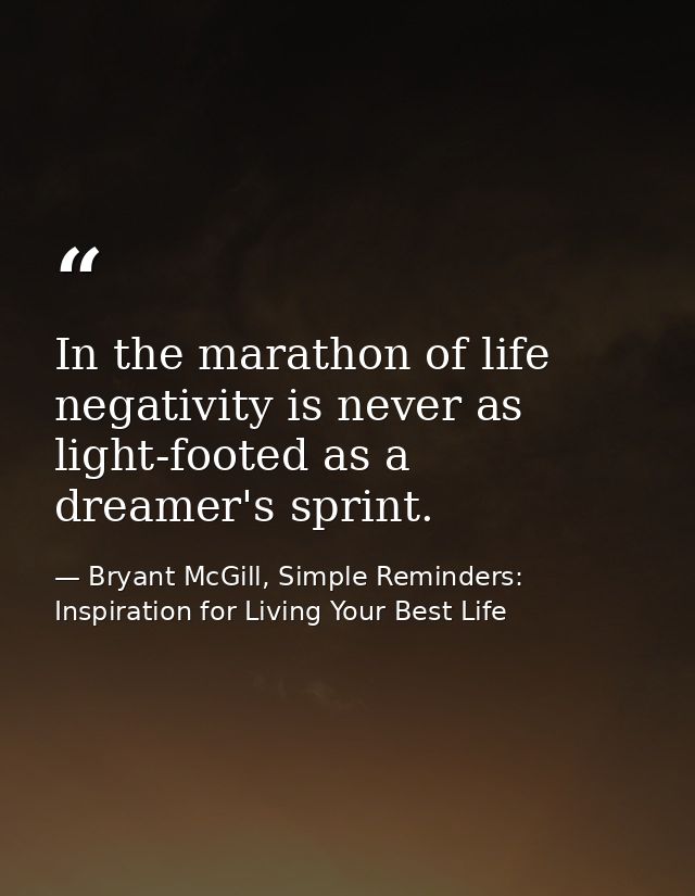 In the marathon of life negativity is never as light-footed as a dreamer's sprint. — Bryant McGill, Simple Reminders: Inspiration for Living Your Best Life