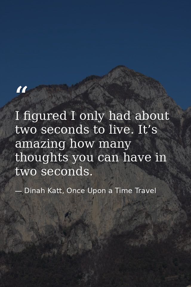 I figured I only had about two seconds to live. It’s amazing how many thoughts you can have in two seconds. — Dinah Katt, Once Upon a Time Travel
