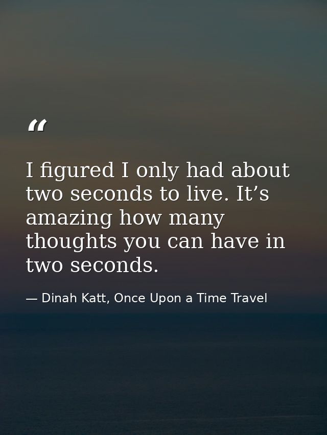 I figured I only had about two seconds to live. It’s amazing how many thoughts you can have in two seconds. — Dinah Katt, Once Upon a Time Travel