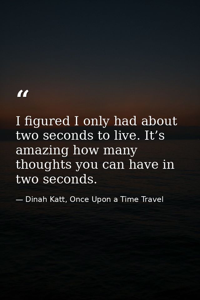 I figured I only had about two seconds to live. It’s amazing how many thoughts you can have in two seconds. — Dinah Katt, Once Upon a Time Travel