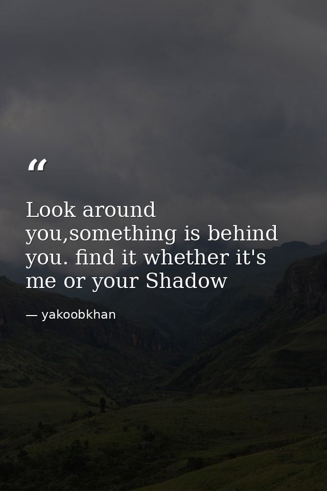 Look around you,something is behind you. find it whether it's me or your Shadow — yakoobkhan