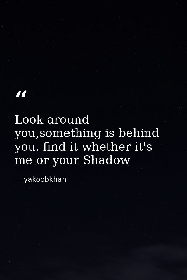 Look around you,something is behind you. find it whether it's me or your Shadow — yakoobkhan