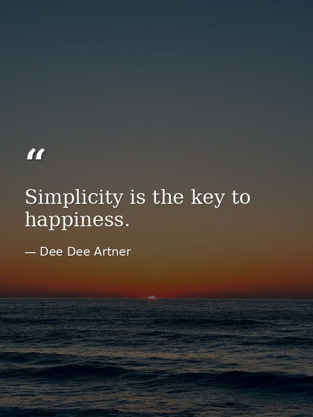 Simplicity is the key to happiness. — Dee Dee Artner