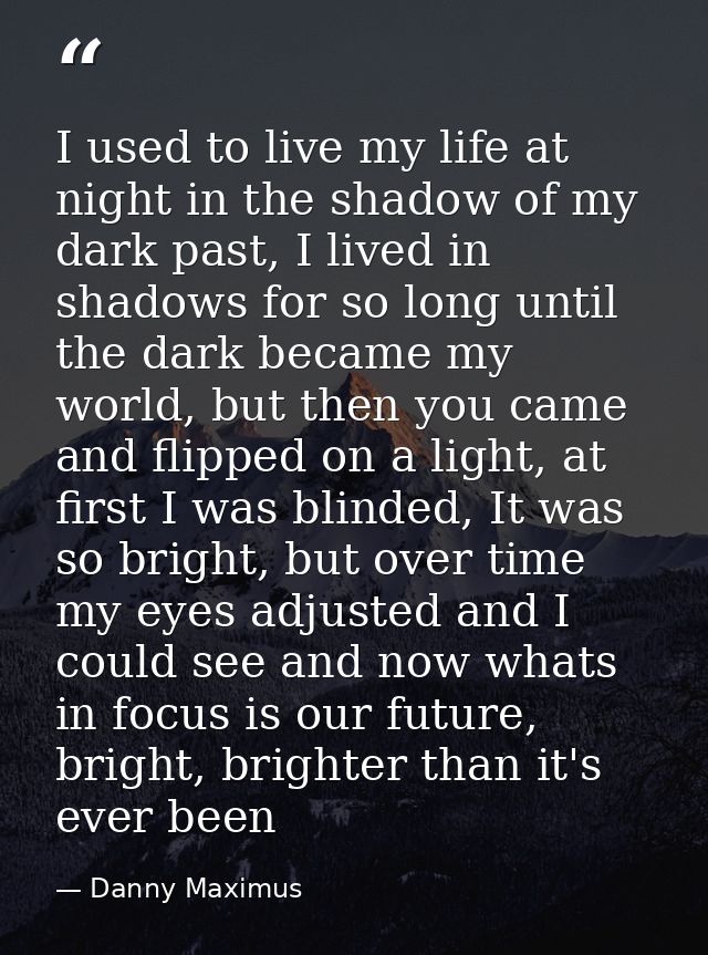 I used to live my life at night in the shadow of my dark past, I lived in shadows for so long until the dark became my w — Danny Maximus