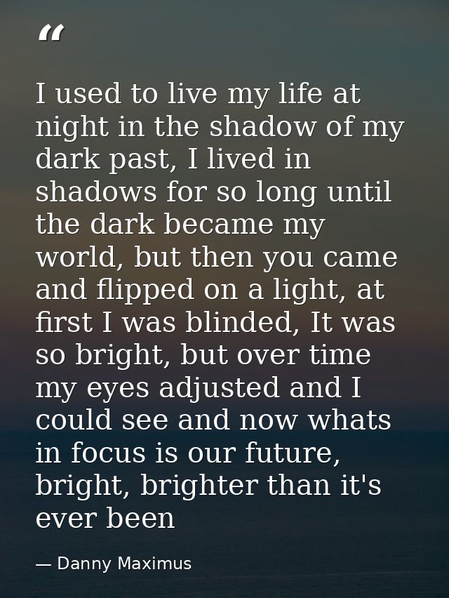 I used to live my life at night in the shadow of my dark past, I lived in shadows for so long until the dark became my w — Danny Maximus