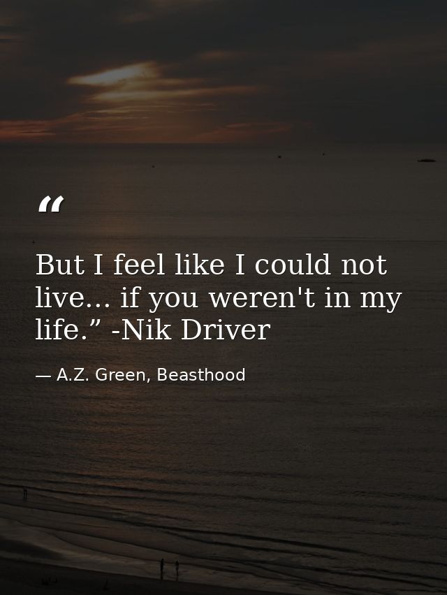 But I feel like I could not live... if you weren't in my life.” -Nik Driver — A.Z. Green, Beasthood