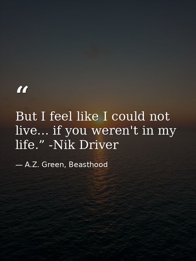 But I feel like I could not live... if you weren't in my life.” -Nik Driver — A.Z. Green, Beasthood